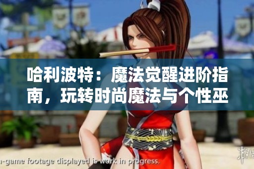 哈利波特：魔法覺醒進階指南，玩轉時尚魔法與個性巫師形象