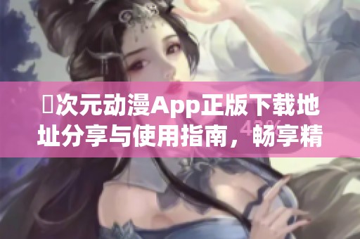 囧次元動漫App正版下載地址分享與使用指南，暢享精彩動漫內容