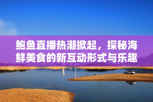 鮑魚直播熱潮掀起，探秘海鮮美食的新互動形式與樂趣