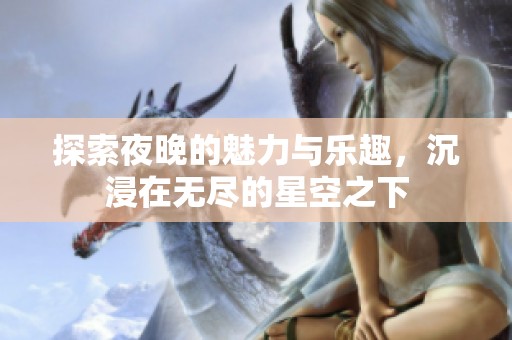 探索夜晚的魅力與樂趣，沉浸在無盡的星空之下