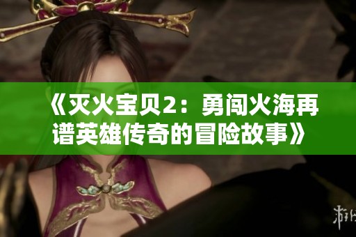 《滅火寶貝2：勇闖火海再譜英雄傳奇的冒險(xiǎn)故事》