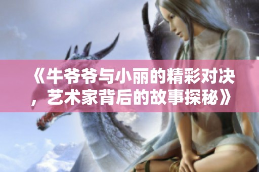 《牛爺爺與小麗的精彩對決，藝術家背后的故事探秘》