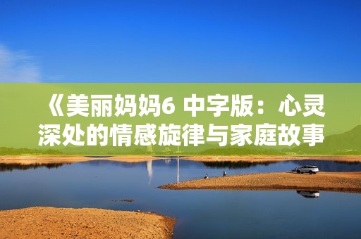 《美麗媽媽6 中字版：心靈深處的情感旋律與家庭故事》