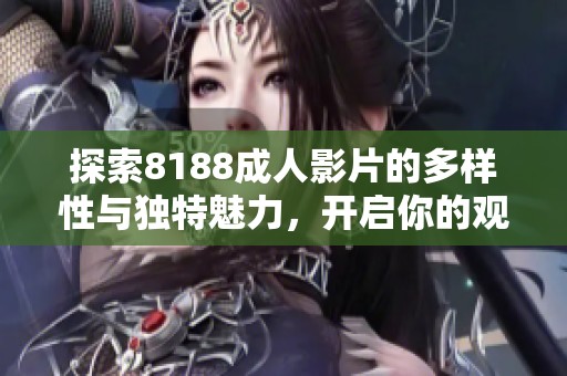 探索8188成人影片的多樣性與獨特魅力，開啟你的觀影新體驗