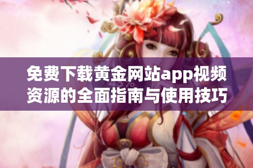 免費下載黃金網站app視頻資源的全面指南與使用技巧分析