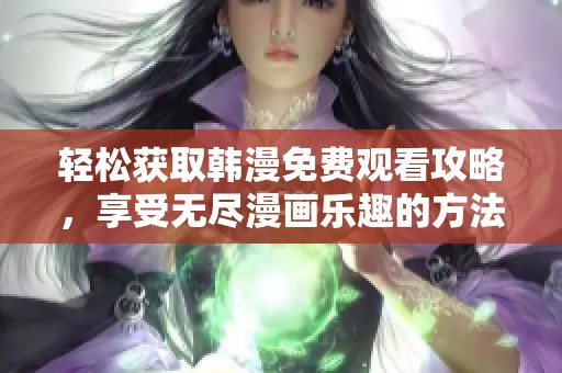 輕松獲取韓漫免費(fèi)觀看攻略，享受無(wú)盡漫畫(huà)樂(lè)趣的方法解析