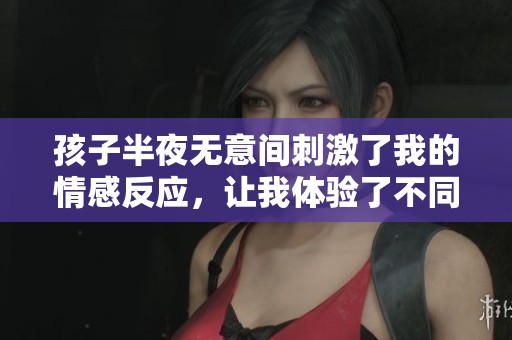 孩子半夜無意間刺激了我的情感反應，讓我體驗了不同尋常的感受
