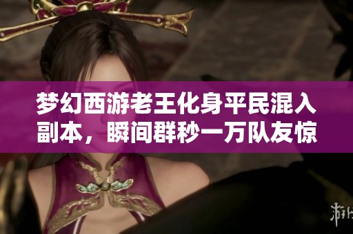 夢幻西游老王化身平民混入副本，瞬間群秒一萬隊友驚呆了