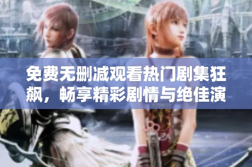 免費(fèi)無(wú)刪減觀看熱門劇集狂飆，暢享精彩劇情與絕佳演技