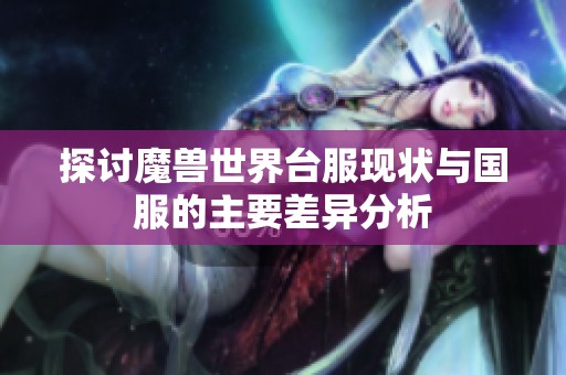 探討魔獸世界臺(tái)服現(xiàn)狀與國(guó)服的主要差異分析