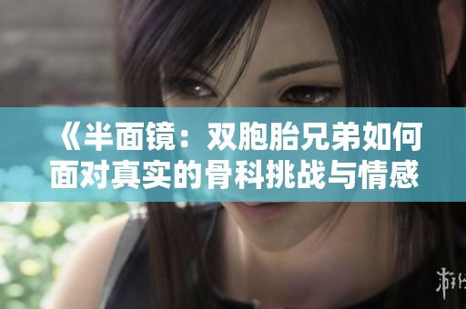 《半面鏡：雙胞胎兄弟如何面對(duì)真實(shí)的骨科挑戰(zhàn)與情感糾葛》
