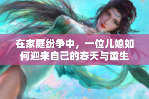 在家庭紛爭中，一位兒媳如何迎來自己的春天與重生
