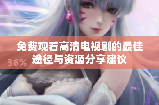 免費觀看高清電視劇的最佳途徑與資源分享建議