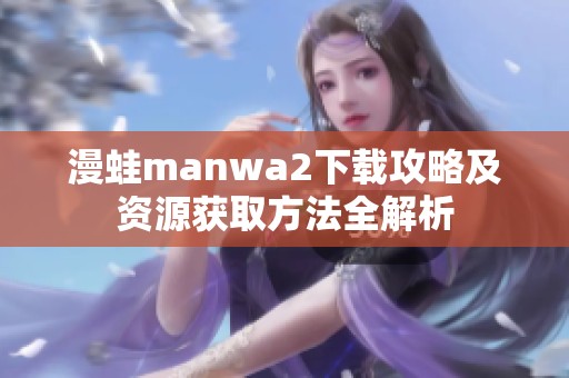漫蛙manwa2下載攻略及資源獲取方法全解析