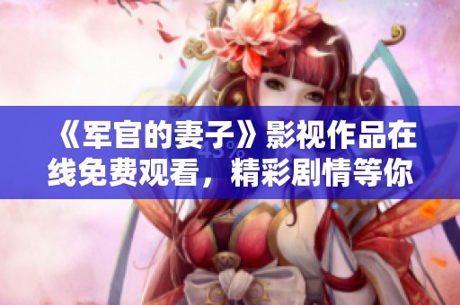 《軍官的妻子》影視作品在線免費觀看，精彩劇情等你來體驗