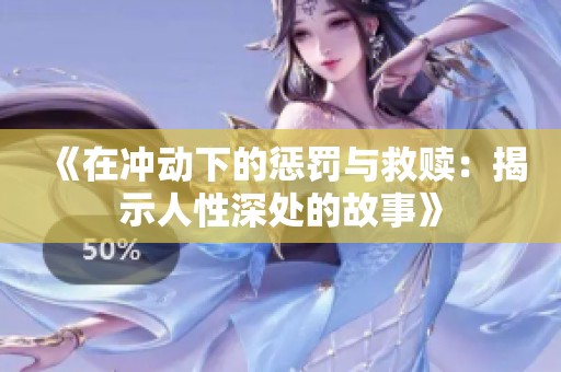 《在沖動下的懲罰與救贖：揭示人性深處的故事》