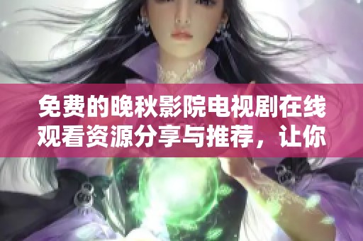免費(fèi)的晚秋影院電視劇在線觀看資源分享與推薦，讓你暢享精彩劇情