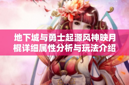 地下城與勇士起源風(fēng)神映月棍詳細(xì)屬性分析與玩法介紹