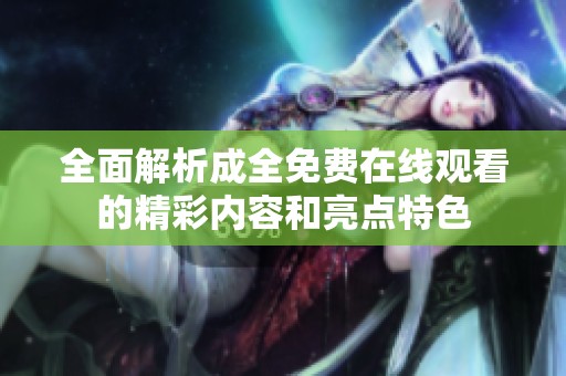全面解析成全免費在線觀看的精彩內容和亮點特色