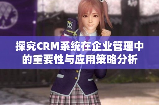 探究CRM系統在企業管理中的重要性與應用策略分析