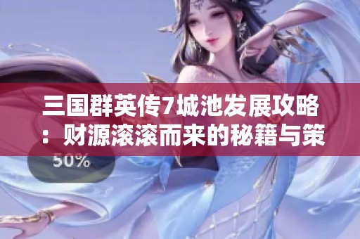 三國群英傳7城池發(fā)展攻略：財(cái)源滾滾而來的秘籍與策略詳解