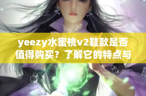 yeezy水蜜桃v2鞋款是否值得購買？了解它的特點與價值分析