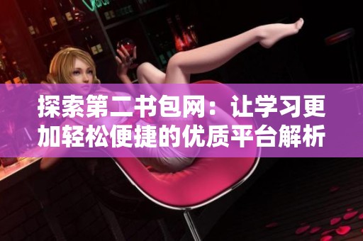 探索第二書包網(wǎng)：讓學(xué)習(xí)更加輕松便捷的優(yōu)質(zhì)平臺解析