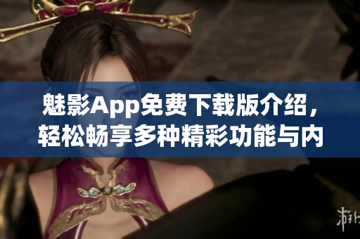 魅影App免費下載版介紹，輕松暢享多種精彩功能與內容