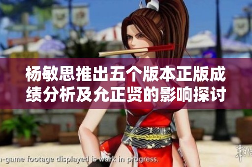 楊敏思推出五個版本正版成績分析及允正賢的影響探討