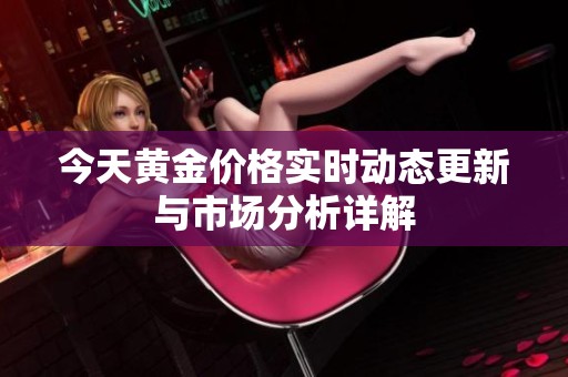 今天黃金價(jià)格實(shí)時(shí)動(dòng)態(tài)更新與市場分析詳解