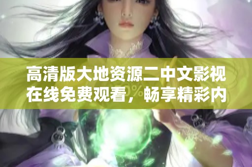 高清版大地資源二中文影視在線免費觀看，暢享精彩內容不容錯過