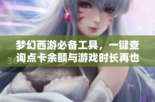 夢(mèng)幻西游必備工具，一鍵查詢點(diǎn)卡余額與游戲時(shí)長(zhǎng)再也不麻煩