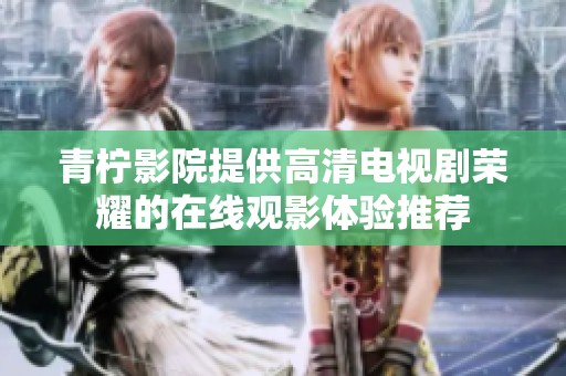 青檸影院提供高清電視劇榮耀的在線觀影體驗(yàn)推薦