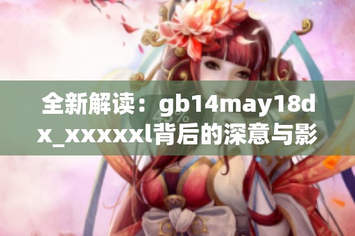 全新解讀：gb14may18dx_xxxxxl背后的深意與影響探討