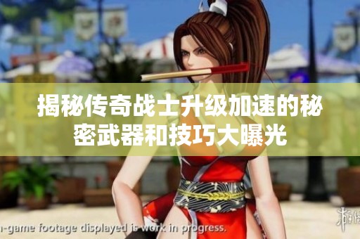 揭秘傳奇戰(zhàn)士升級加速的秘密武器和技巧大曝光