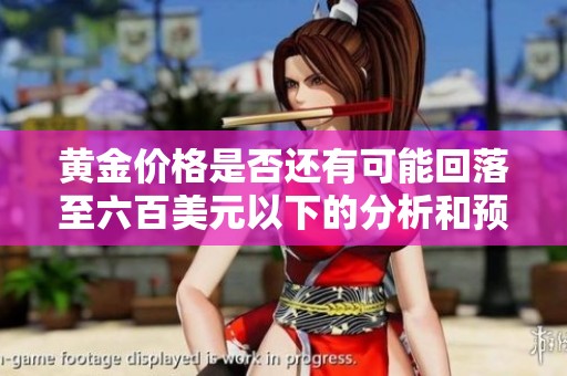 黃金價格是否還有可能回落至六百美元以下的分析和預(yù)測