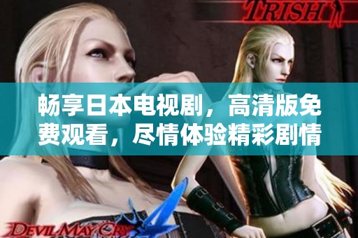 暢享日本電視劇，高清版免費觀看，盡情體驗精彩劇情與角色魅力