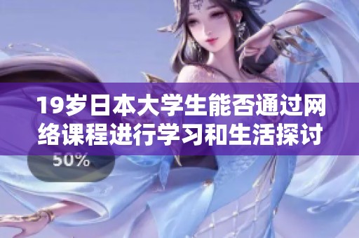19歲日本大學(xué)生能否通過網(wǎng)絡(luò)課程進行學(xué)習(xí)和生活探討