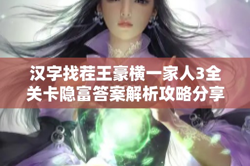 漢字找茬王豪橫一家人3全關卡隱富答案解析攻略分享