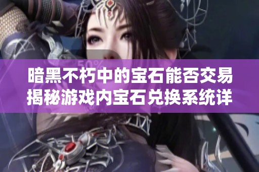 暗黑不朽中的寶石能否交易揭秘游戲內寶石兌換系統詳解