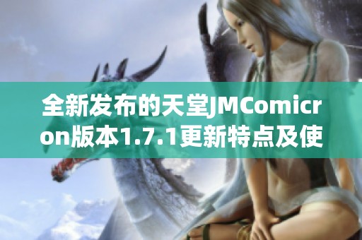 全新發(fā)布的天堂JMComicron版本1.7.1更新特點及使用體驗分享