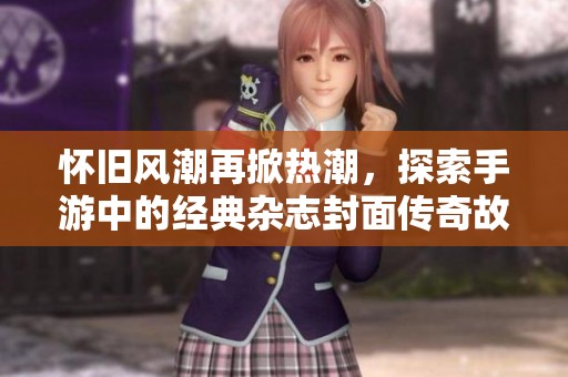 懷舊風潮再掀熱潮，探索手游中的經典雜志封面傳奇故事