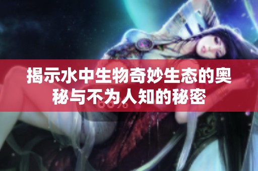 揭示水中生物奇妙生態的奧秘與不為人知的秘密