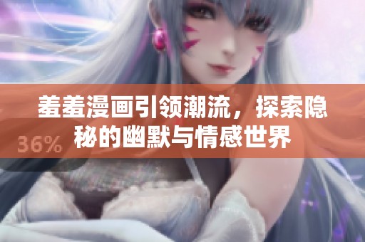 羞羞漫畫引領(lǐng)潮流，探索隱秘的幽默與情感世界