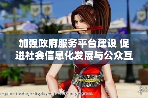 加強政府服務平臺建設 促進社會信息化發展與公眾互動提升