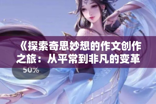 《探索奇思妙想的作文創(chuàng)作之旅：從平常到非凡的變革》
