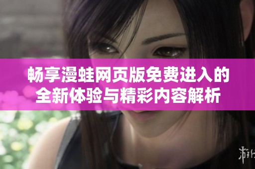 暢享漫蛙網(wǎng)頁版免費進入的全新體驗與精彩內(nèi)容解析