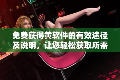 免費獲得黃軟件的有效途徑及說明，讓您輕松獲取所需資源