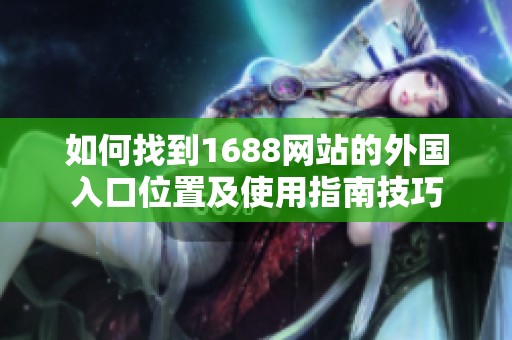 如何找到1688網(wǎng)站的外國(guó)入口位置及使用指南技巧