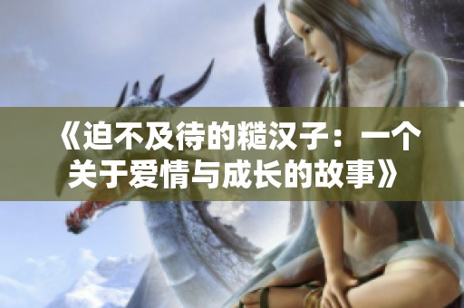 《迫不及待的糙漢子：一個關(guān)于愛情與成長的故事》